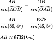\dfrac{AB}{sin(\widehat{AOB})}=\dfrac{OB}{sin(\widehat{OAB})}\\\\\dfrac{AB}{sin(86,4^{o})}=\dfrac{6378}{sin(46,8^{o})}\\...\\AB\approx 8732(km)